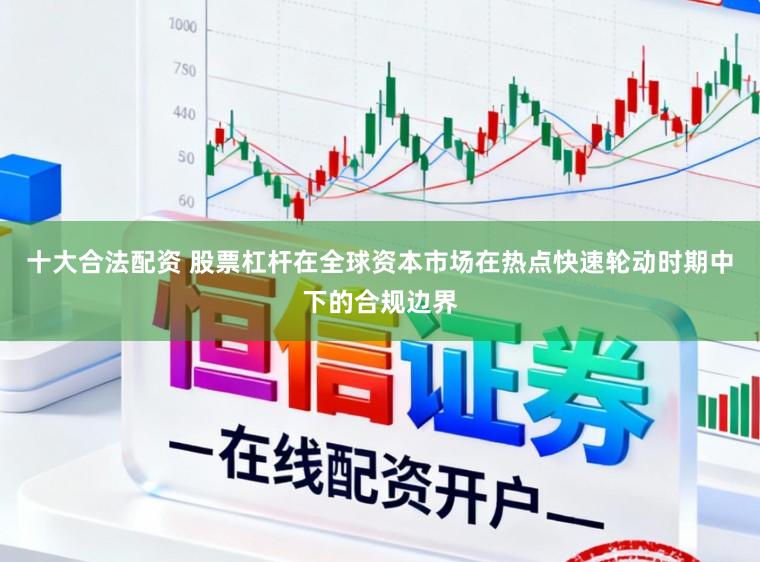 十大合法配资 股票杠杆在全球资本市场在热点快速轮动时期中下的合规边界