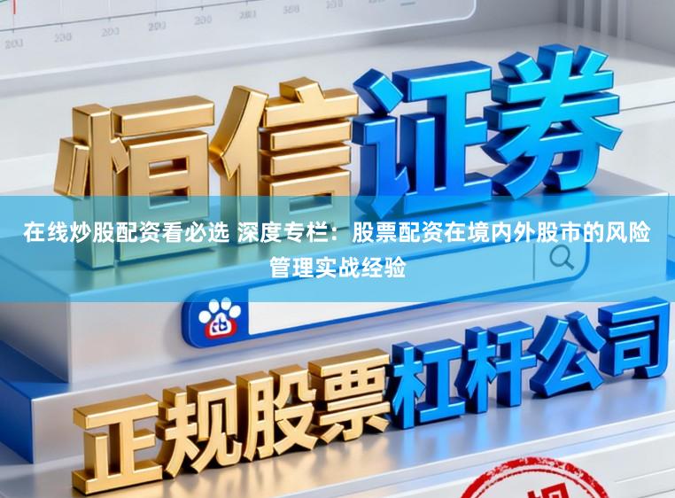 在线炒股配资看必选 深度专栏：股票配资在境内外股市的风险管理实战经验
