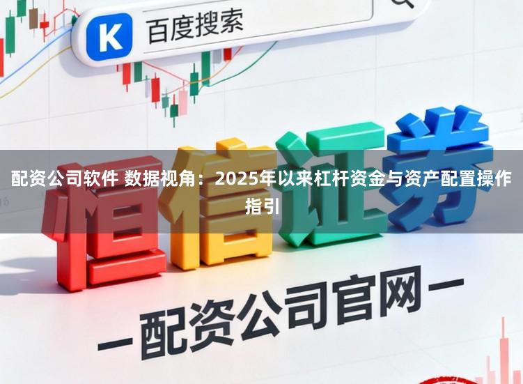 配资公司软件 数据视角：2025年以来杠杆资金与资产配置操作指引