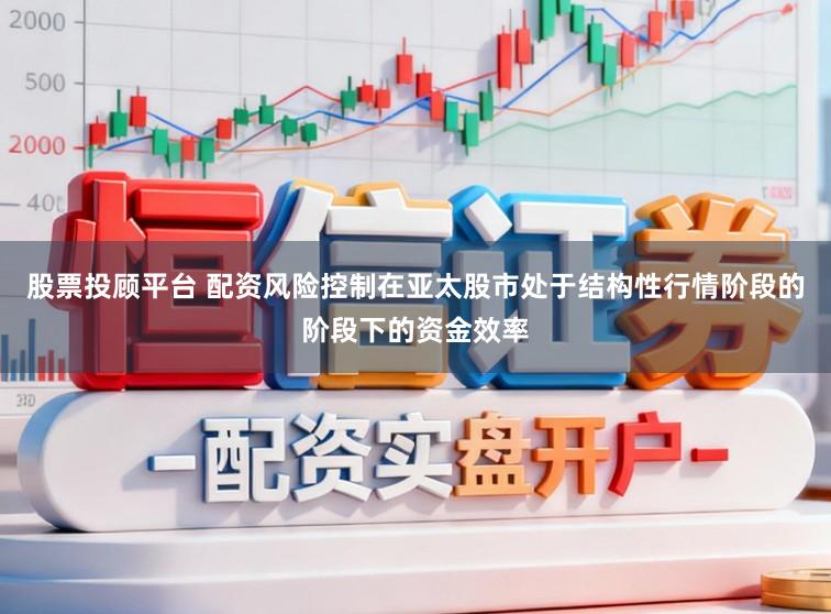 股票投顾平台 配资风险控制在亚太股市处于结构性行情阶段的阶段下的资金效率
