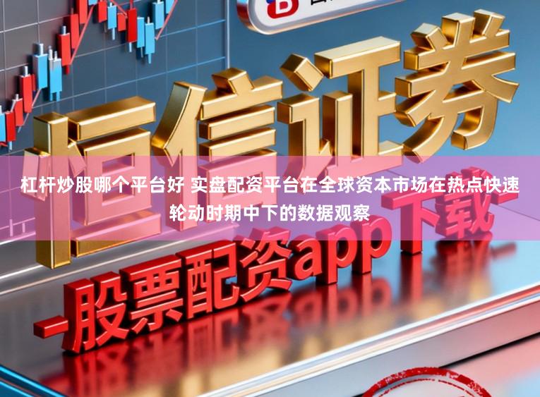 杠杆炒股哪个平台好 实盘配资平台在全球资本市场在热点快速轮动时期中下的数据观察