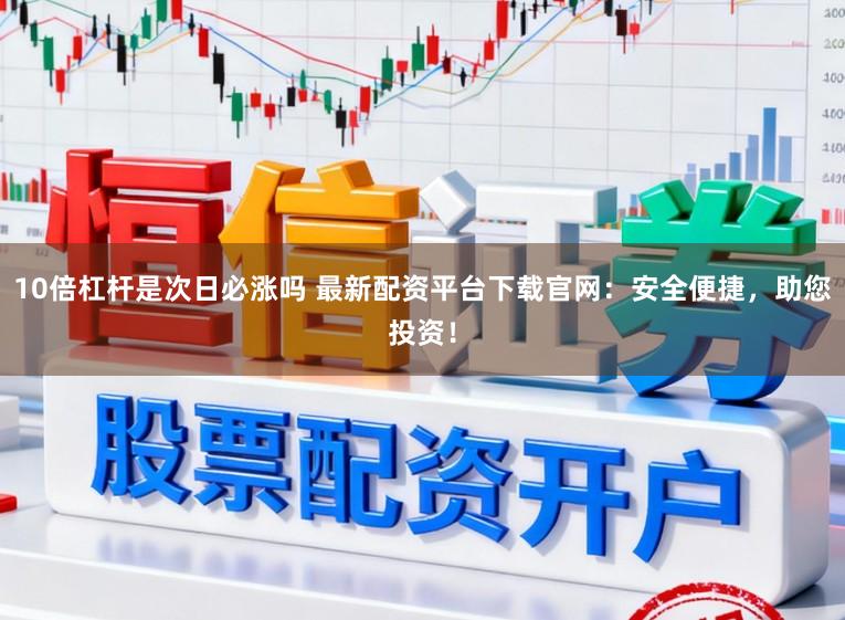 10倍杠杆是次日必涨吗 最新配资平台下载官网：安全便捷，助您投资！