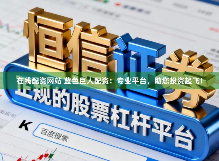 在线配资网站 蓝色巨人配资:专业平台,助您投资起飞!