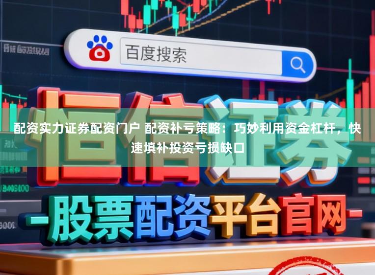 配资实力证券配资门户 配资补亏策略：巧妙利用资金杠杆，快速填补投资亏损缺口
