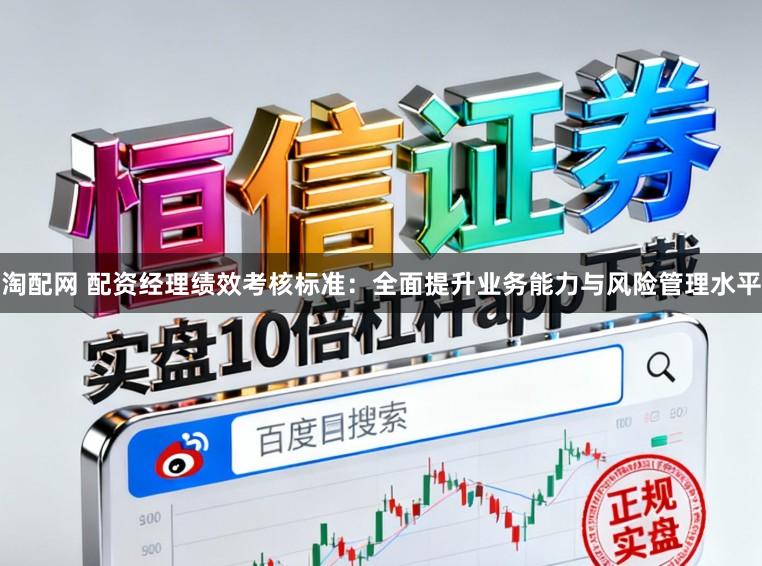 淘配网 配资经理绩效考核标准：全面提升业务能力与风险管理水平