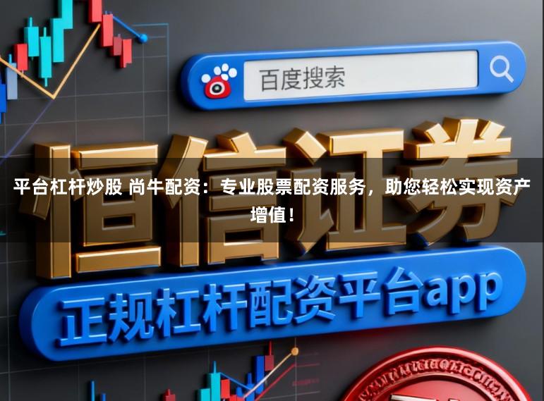 平台杠杆炒股 尚牛配资：专业股票配资服务，助您轻松实现资产增值！