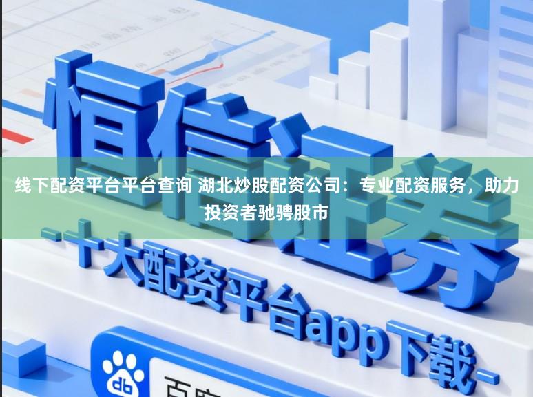 线下配资平台平台查询 湖北炒股配资公司：专业配资服务，助力投资者驰骋股市