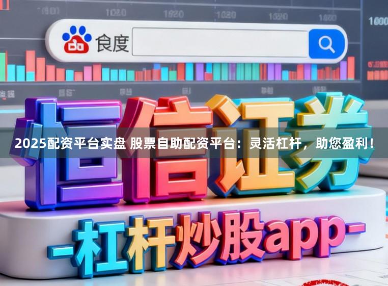 2025配资平台实盘 股票自助配资平台：灵活杠杆，助您盈利！