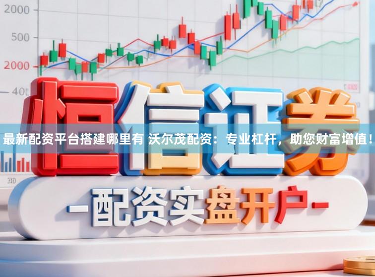 最新配资平台搭建哪里有 沃尔茂配资:专业杠杆,助您财富增值!