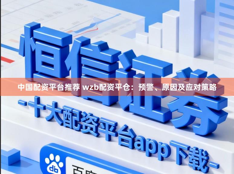 中国配资平台推荐 wzb配资平仓：预警、原因及应对策略