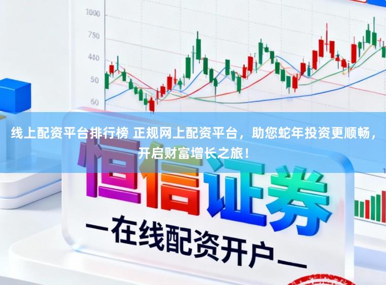 线上配资平台排行榜 正规网上配资平台,助您蛇年投资更顺畅,开启财富增长之旅!