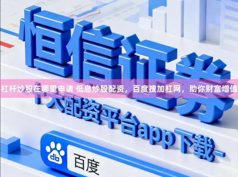 杠杆炒股在哪里申请 低息炒股配资,百度搜加杠网,助你财富增值