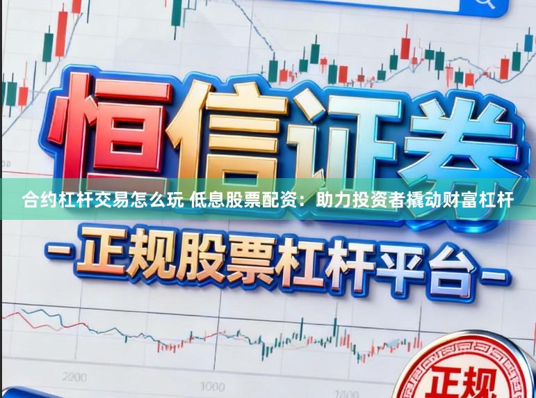 合约杠杆交易怎么玩 低息股票配资：助力投资者撬动财富杠杆