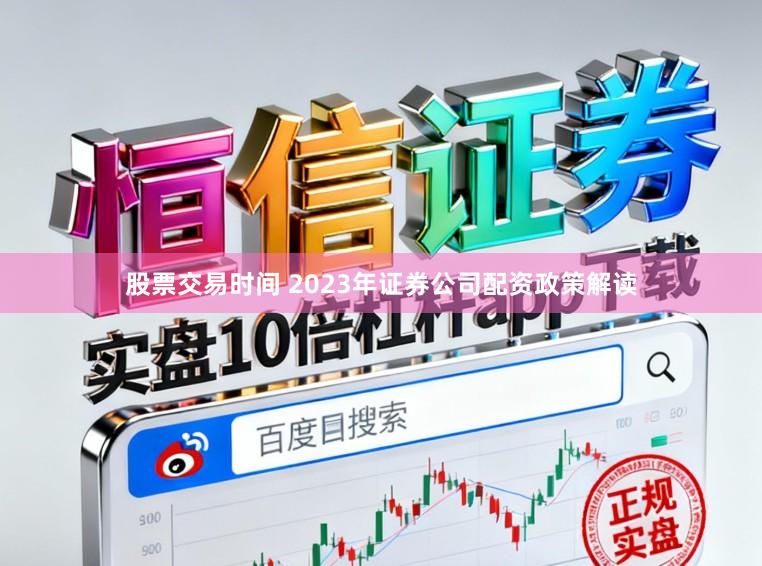 股票交易时间 2023年证券公司配资政策解读