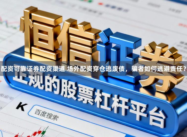 配资可靠证券配资渠道 场外配资穿仓逃废债，骗者如何逃避责任？