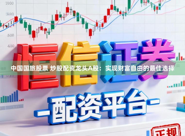 中国国旅股票 炒股配资龙头A股：实现财富自由的最佳选择
