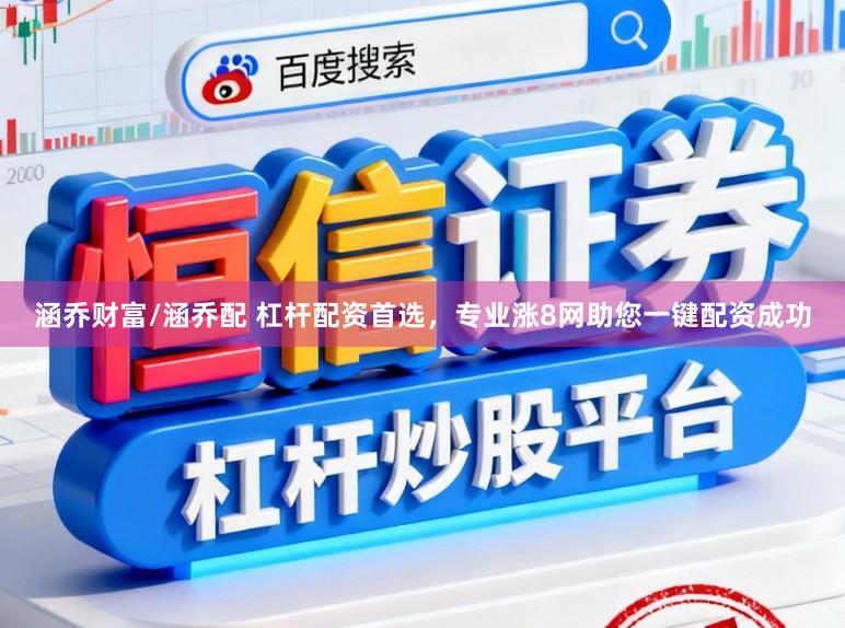 涵乔财富/涵乔配 杠杆配资首选，专业涨8网助您一键配资成功