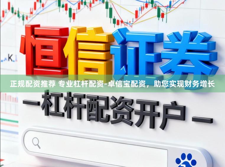 正规配资推荐 专业杠杆配资-卓信宝配资，助您实现财务增长