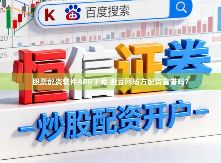 股票配资软件APP下载 股豆网杨方配资靠谱吗？