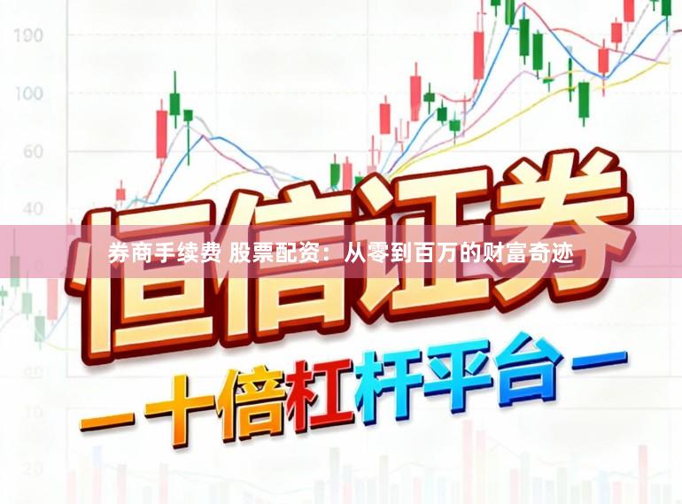 券商手续费 股票配资：从零到百万的财富奇迹