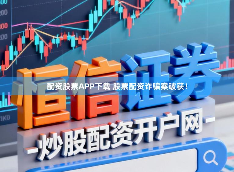 配资股票APP下载 股票配资诈骗案破获！