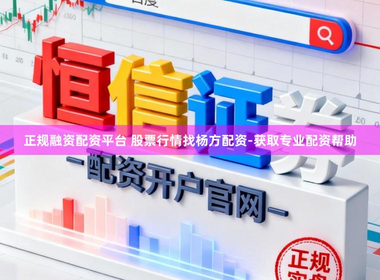 正规融资配资平台 股票行情找杨方配资-获取专业配资帮助