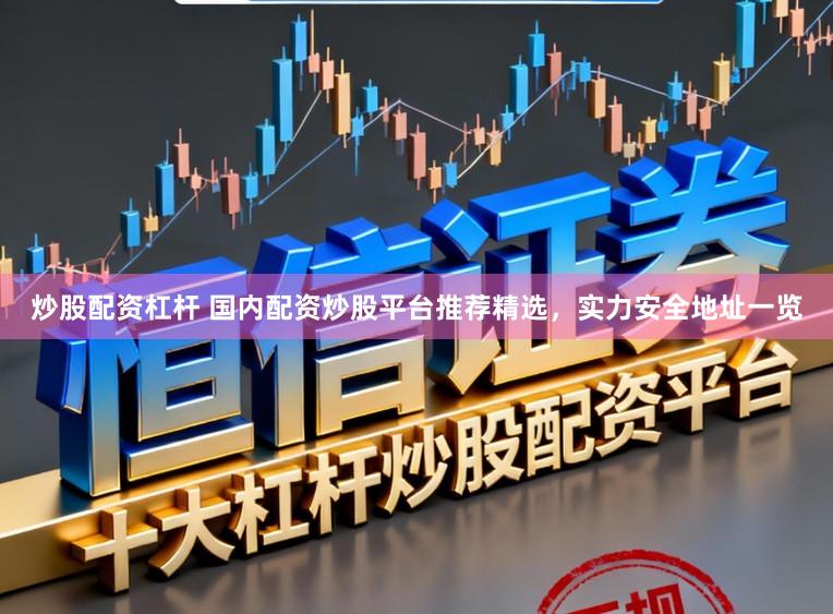 炒股配资杠杆 国内配资炒股平台推荐精选，实力安全地址一览