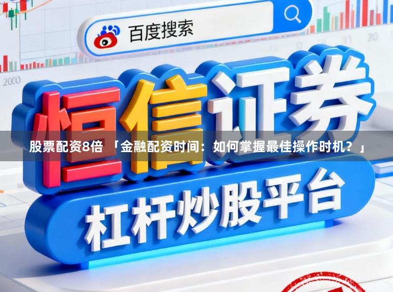 股票配资8倍 「金融配资时间：如何掌握最佳操作时机？」