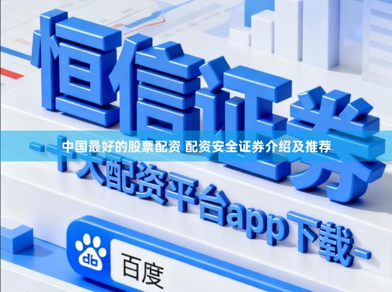 中国最好的股票配资 配资安全证券介绍及推荐