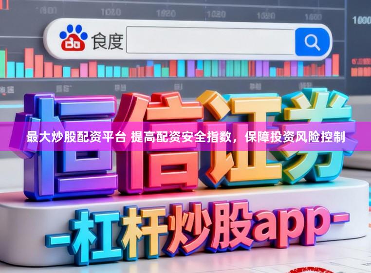 最大炒股配资平台 提高配资安全指数，保障投资风险控制