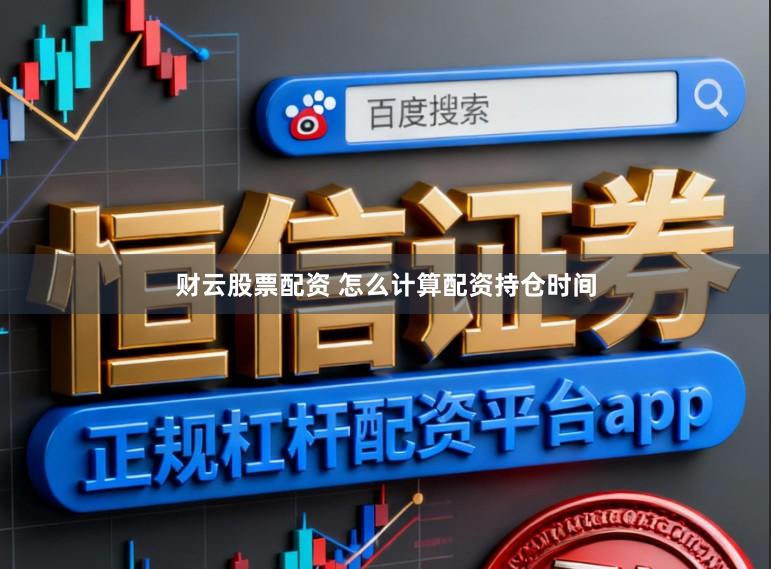 财云股票配资 怎么计算配资持仓时间