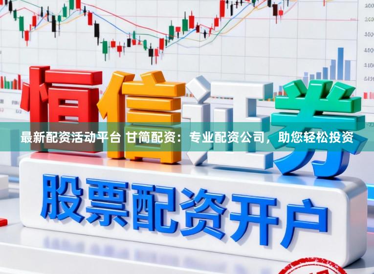 最新配资活动平台 甘简配资：专业配资公司，助您轻松投资