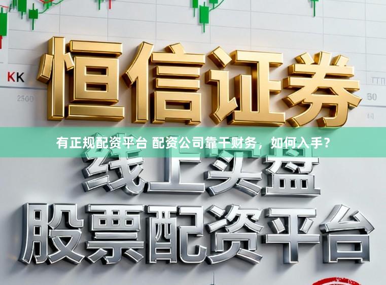 有正规配资平台 配资公司靠干财务，如何入手？