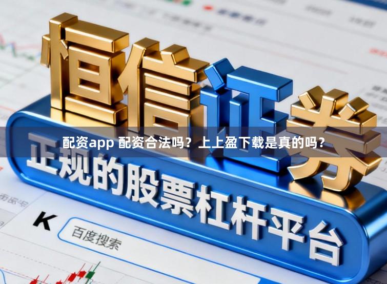 配资app 配资合法吗？上上盈下载是真的吗？