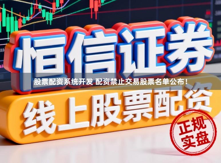 股票配资系统开发 配资禁止交易股票名单公布！