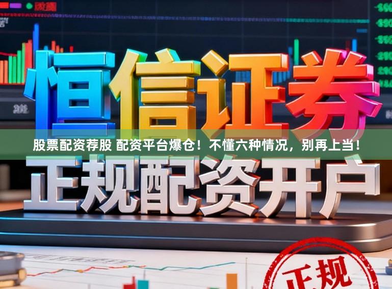 股票配资荐股 配资平台爆仓！不懂六种情况，别再上当！