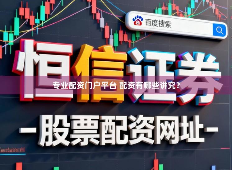 专业配资门户平台 配资有哪些讲究?