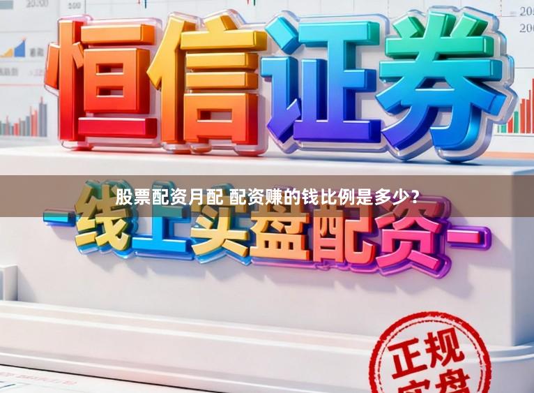 股票配资月配 配资赚的钱比例是多少？