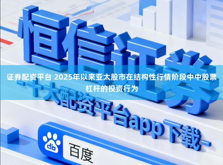 证券配资平台 2025年以来亚太股市在结构性行情阶段中中股票杠杆的投资行为