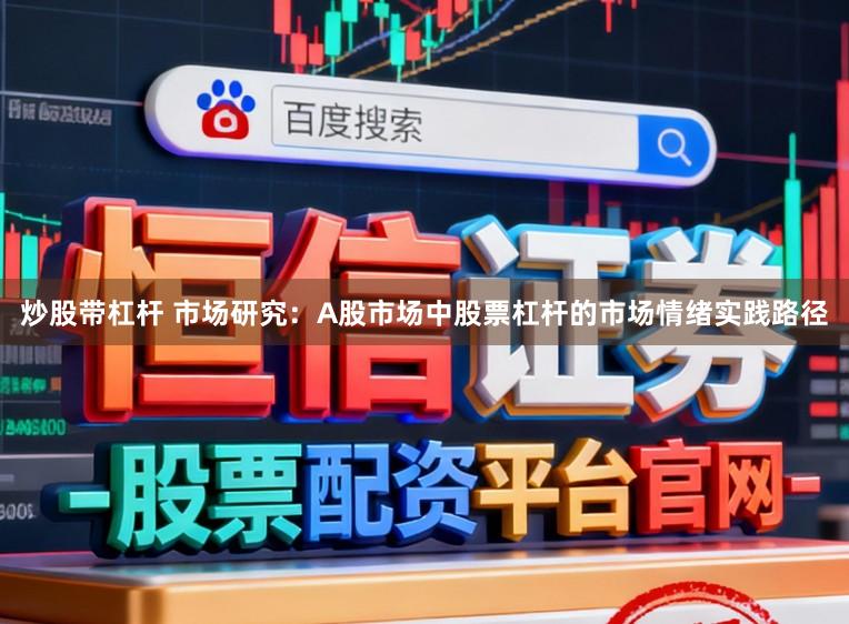 炒股带杠杆 市场研究：A股市场中股票杠杆的市场情绪实践路径