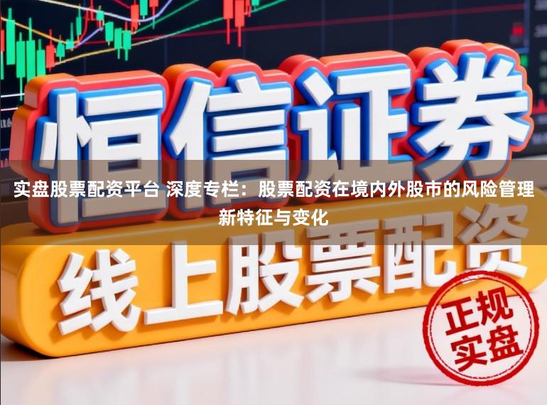 实盘股票配资平台 深度专栏：股票配资在境内外股市的风险管理新特征与变化