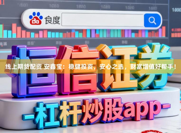 线上期货配资 安鑫宝：稳健投资，安心之选，财富增值好帮手！