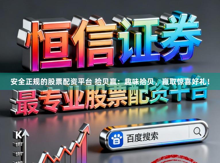 安全正规的股票配资平台 拾贝赢：趣味拾贝，赢取惊喜好礼！