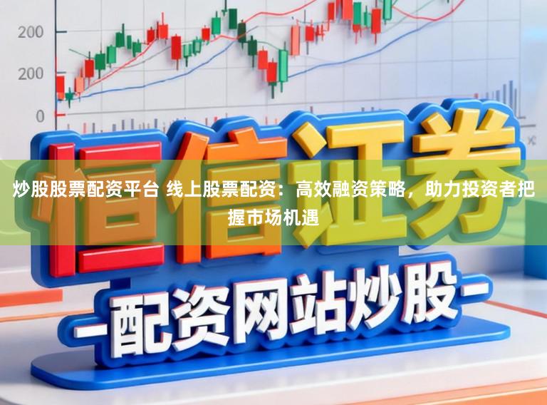 炒股股票配资平台 线上股票配资：高效融资策略，助力投资者把握市场机遇