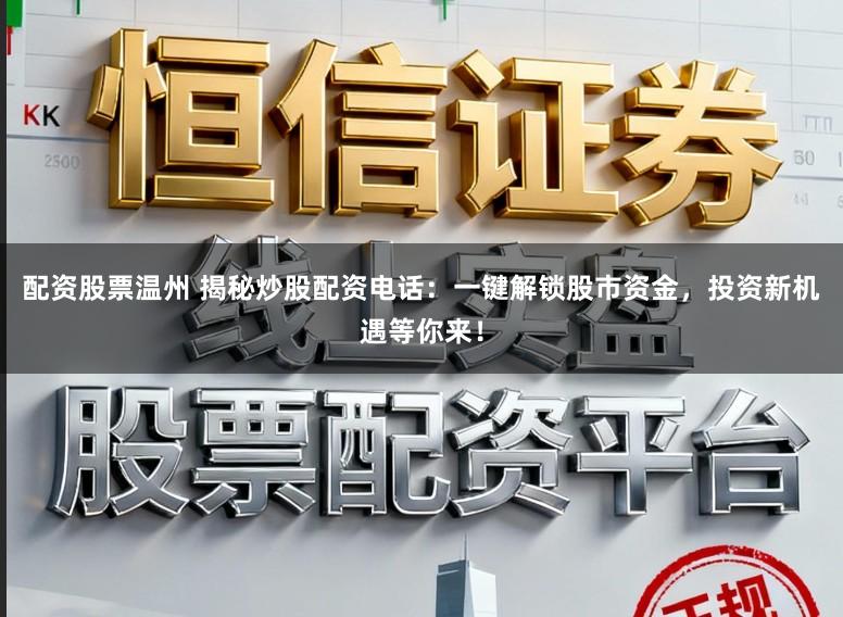 配资股票温州 揭秘炒股配资电话：一键解锁股市资金，投资新机遇等你来！
