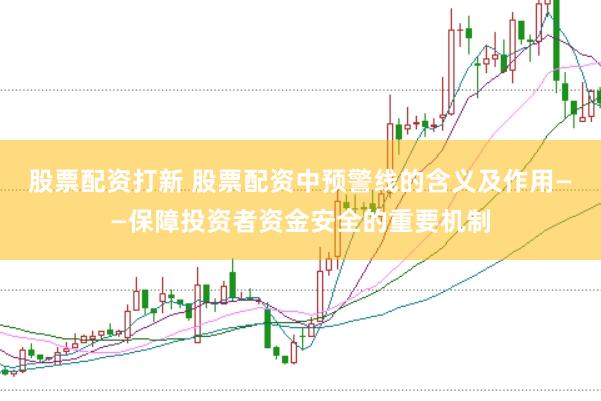 股票配资打新 股票配资中预警线的含义及作用——保障投资者资金安全的重要机制