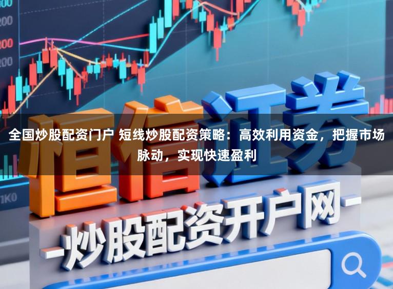 全国炒股配资门户 短线炒股配资策略：高效利用资金，把握市场脉动，实现快速盈利