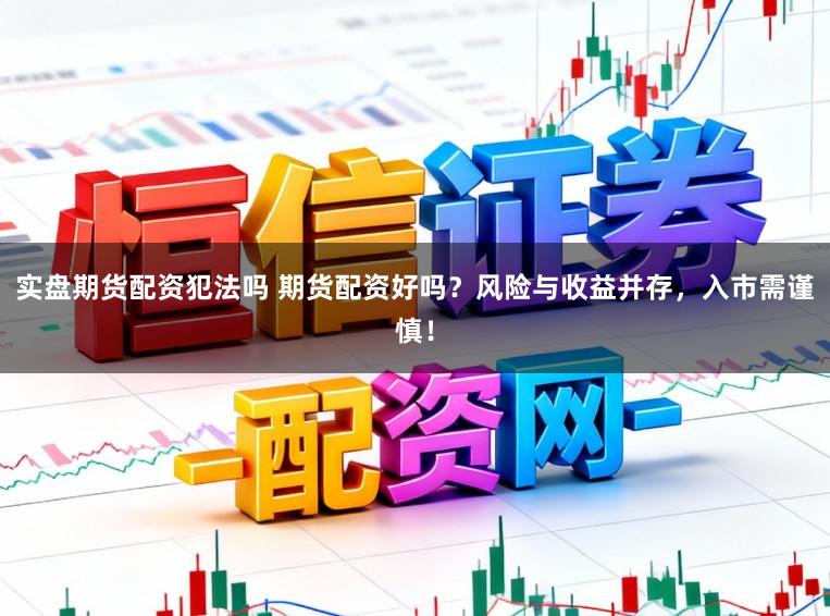 实盘期货配资犯法吗 期货配资好吗？风险与收益并存，入市需谨慎！