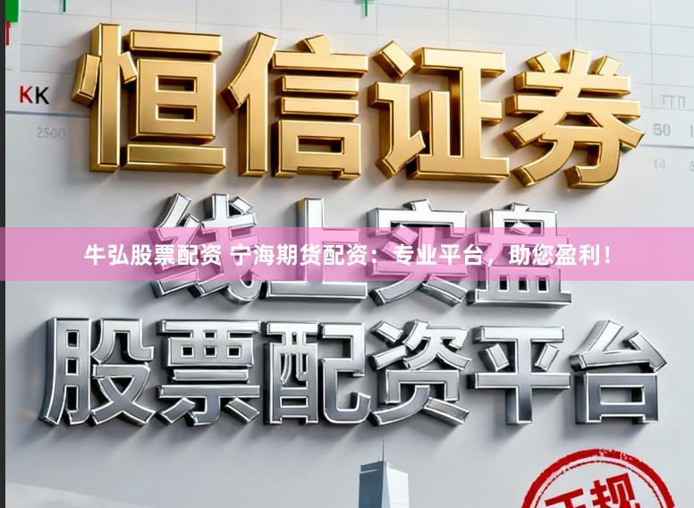 牛弘股票配资 宁海期货配资：专业平台，助您盈利！