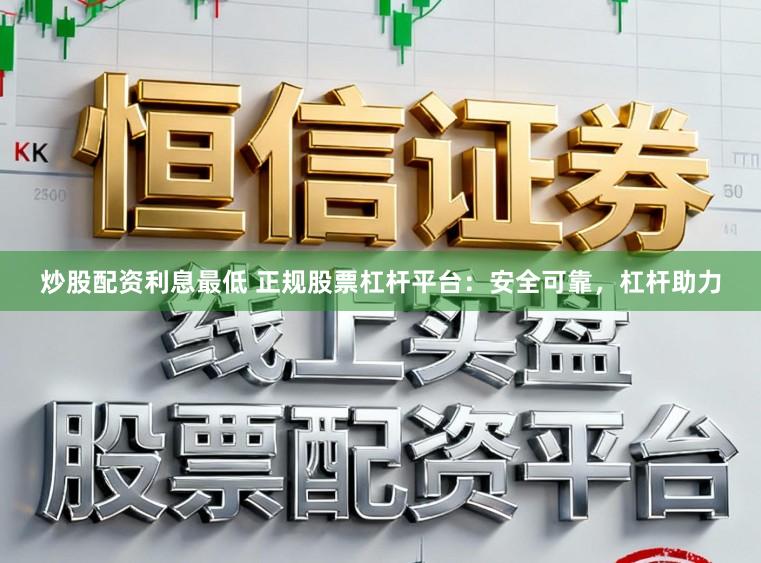 炒股配资利息最低 正规股票杠杆平台：安全可靠，杠杆助力